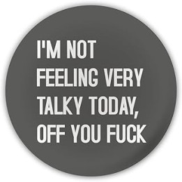 "I'm Not Feeling Very Talky Today, Off You Fuck". Humorous Funny Badges Insult Rude Quote Badge Cheeky Novelty Current Affair
